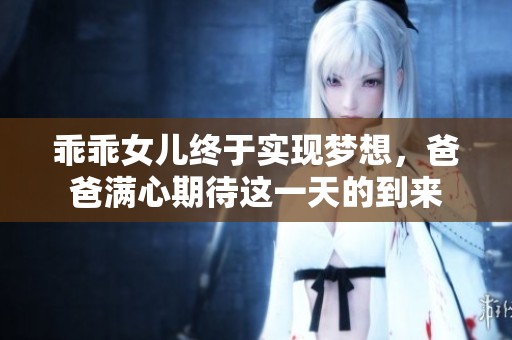 乖乖女儿终于实现梦想，爸爸满心期待这一天的到来