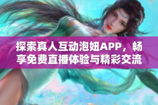 探索真人互动泡妞APP，畅享免费直播体验与精彩交流