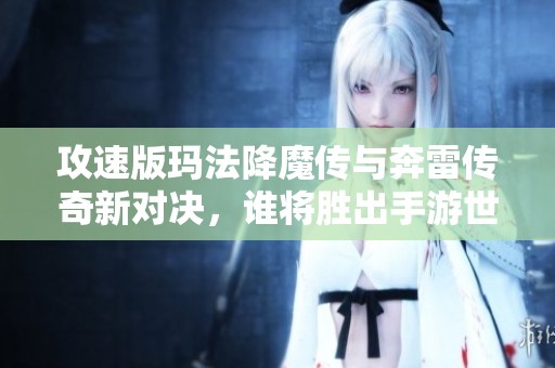 攻速版玛法降魔传与奔雷传奇新对决，谁将胜出手游世界