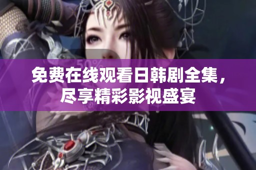 免费在线观看日韩剧全集，尽享精彩影视盛宴