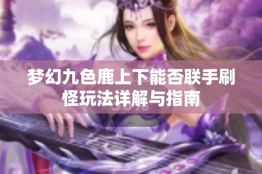 梦幻九色鹿上下能否联手刷怪玩法详解与指南