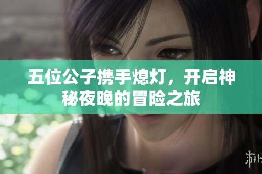五位公子携手熄灯，开启神秘夜晚的冒险之旅