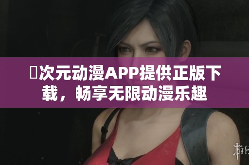 囧次元动漫APP提供正版下载，畅享无限动漫乐趣