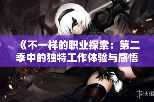 《不一样的职业探索：第二季中的独特工作体验与感悟》