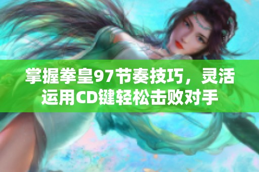 掌握拳皇97节奏技巧，灵活运用CD键轻松击败对手
