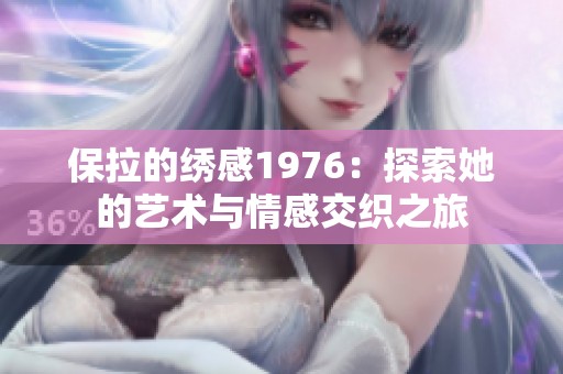 保拉的绣感1976：探索她的艺术与情感交织之旅