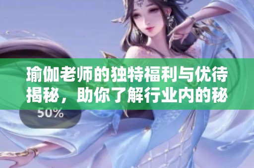 瑜伽老师的独特福利与优待揭秘，助你了解行业内的秘密特权