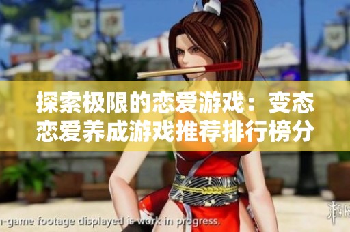 探索极限的恋爱游戏：变态恋爱养成游戏推荐排行榜分享