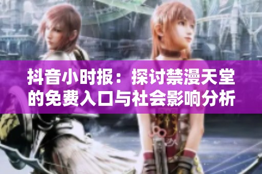抖音小时报：探讨禁漫天堂的免费入口与社会影响分析