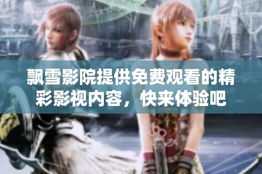 飘雪影院提供免费观看的精彩影视内容，快来体验吧