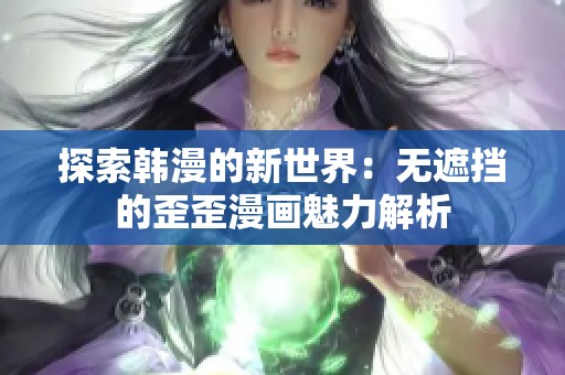 探索韩漫的新世界：无遮挡的歪歪漫画魅力解析