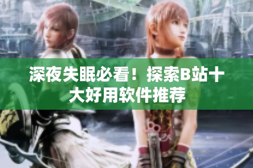 深夜失眠必看！探索B站十大好用软件推荐