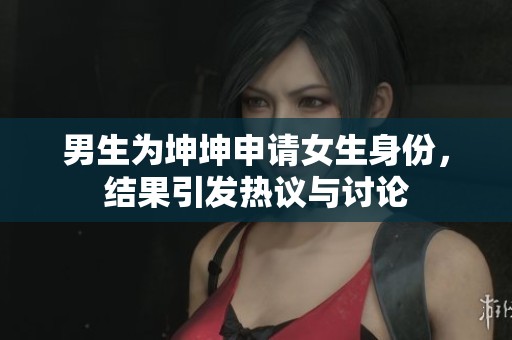 男生为坤坤申请女生身份，结果引发热议与讨论