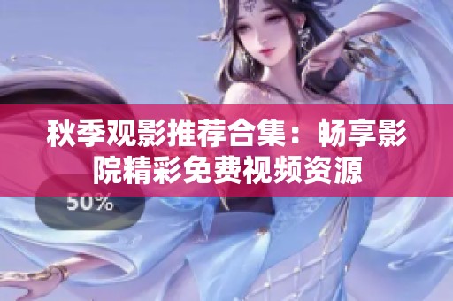 秋季观影推荐合集：畅享影院精彩免费视频资源