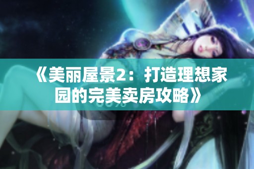 《美丽屋景2：打造理想家园的完美卖房攻略》