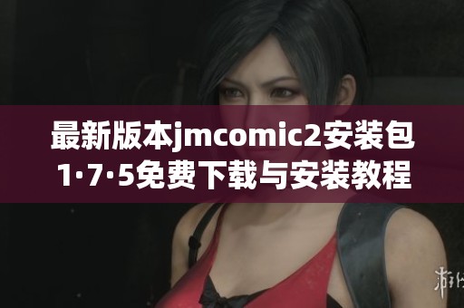 最新版本jmcomic2安装包1·7·5免费下载与安装教程分享