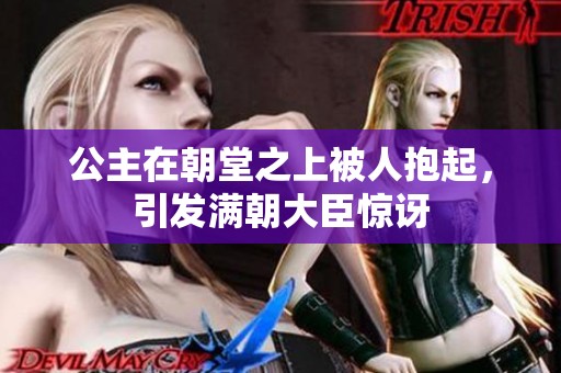 公主在朝堂之上被人抱起，引发满朝大臣惊讶