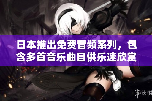 日本推出免费音频系列，包含多首音乐曲目供乐迷欣赏