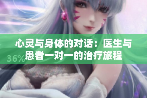 心灵与身体的对话：医生与患者一对一的治疗旅程