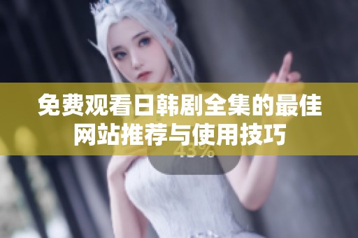 免费观看日韩剧全集的最佳网站推荐与使用技巧