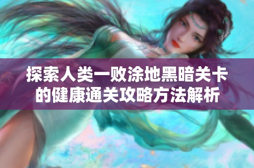探索人类一败涂地黑暗关卡的健康通关攻略方法解析