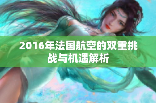 2016年法国航空的双重挑战与机遇解析