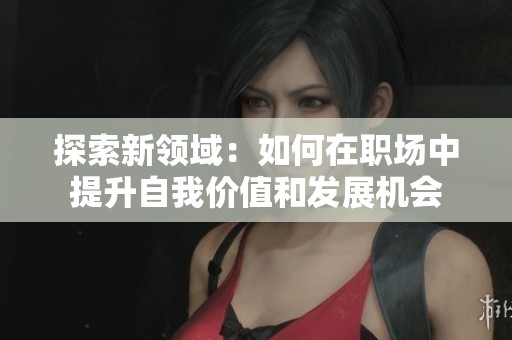 探索新领域：如何在职场中提升自我价值和发展机会