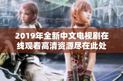 2019年全新中文电视剧在线观看高清资源尽在此处