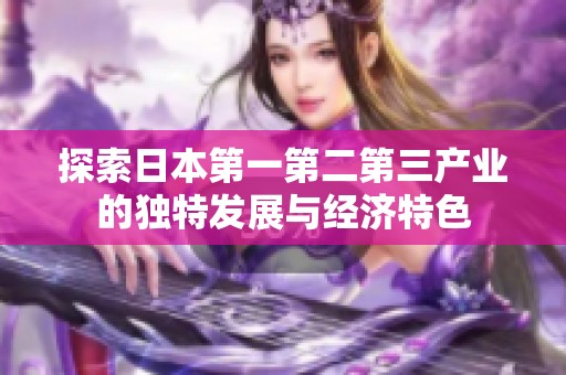 探索日本第一第二第三产业的独特发展与经济特色