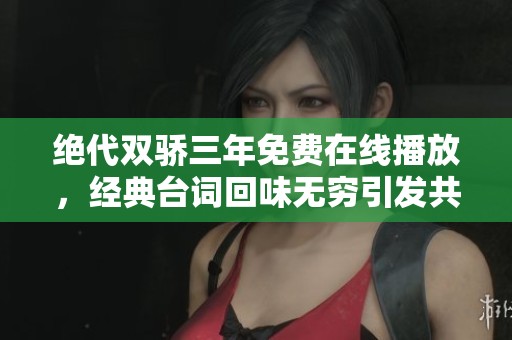 绝代双骄三年免费在线播放，经典台词回味无穷引发共鸣