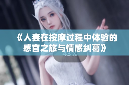 《人妻在按摩过程中体验的感官之旅与情感纠葛》