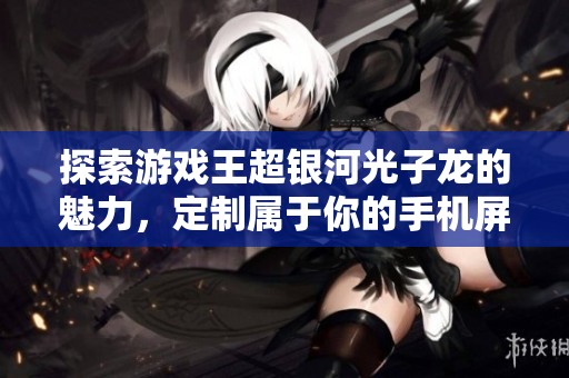 探索游戏王超银河光子龙的魅力，定制属于你的手机屏幕显示