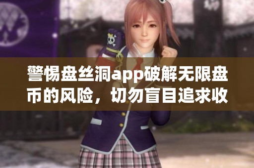 警惕盘丝洞app破解无限盘币的风险，切勿盲目追求收益