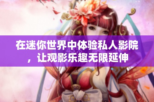 在迷你世界中体验私人影院，让观影乐趣无限延伸