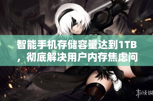智能手机存储容量达到1TB，彻底解决用户内存焦虑问题