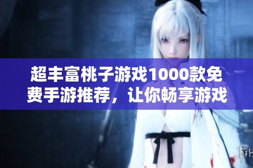 超丰富桃子游戏1000款免费手游推荐，让你畅享游戏乐趣