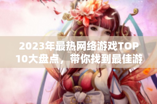 2023年最热网络游戏TOP10大盘点，带你找到最佳游玩选择