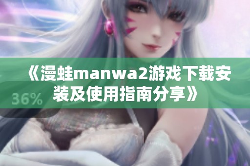 《漫蛙manwa2游戏下载安装及使用指南分享》