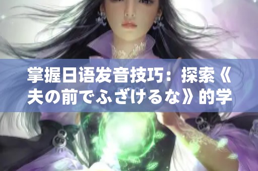 掌握日语发音技巧：探索《夫の前でふざけるな》的学习秘籍