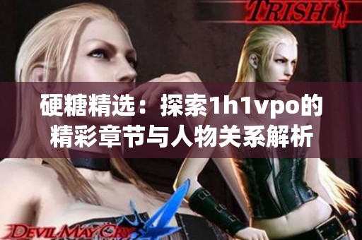 硬糖精选：探索1h1vpo的精彩章节与人物关系解析