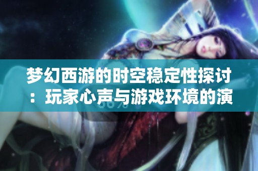 梦幻西游的时空稳定性探讨：玩家心声与游戏环境的演变之路
