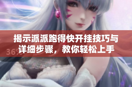 揭示派派跑得快开挂技巧与详细步骤，教你轻松上手