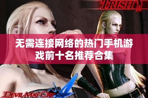 无需连接网络的热门手机游戏前十名推荐合集 无需连接网络的热门手机游戏前十名推荐合集