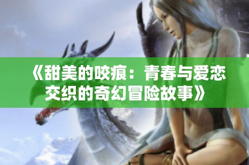《甜美的咬痕：青春与爱恋交织的奇幻冒险故事》