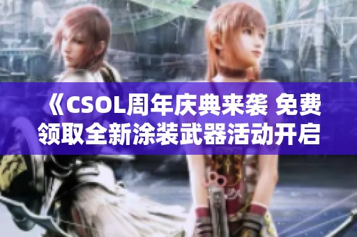 《CSOL周年庆典来袭 免费领取全新涂装武器活动开启》