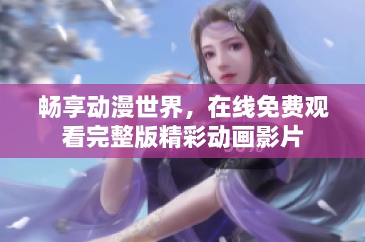 畅享动漫世界，在线免费观看完整版精彩动画影片