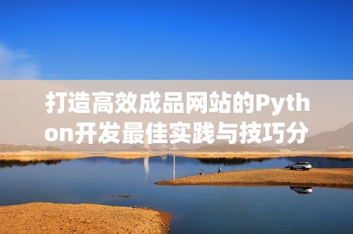打造高效成品网站的Python开发最佳实践与技巧分享
