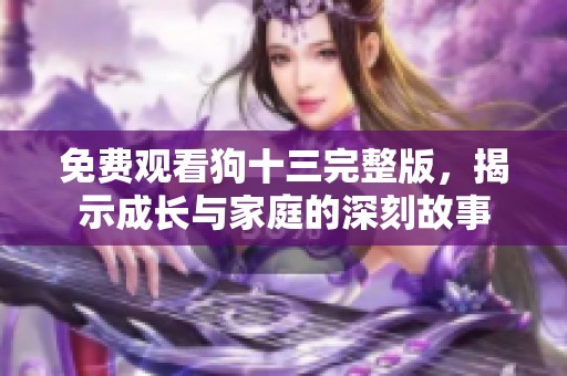 免费观看狗十三完整版，揭示成长与家庭的深刻故事