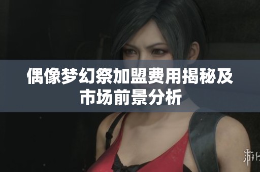 偶像梦幻祭加盟费用揭秘及市场前景分析