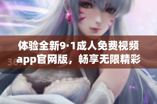体验全新9·1成人免费视频app官网版，畅享无限精彩内容